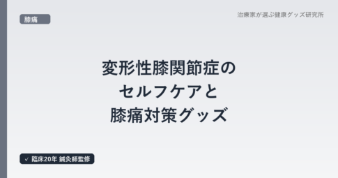 変形性膝関節症のセルフケアと膝痛対策グッズ|鍼灸師が選ぶ5つの選択肢