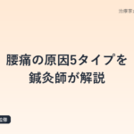 腰痛の原因5タイプを鍼灸師が解説｜あなたの腰痛はどれ？セルフチェックリスト付き